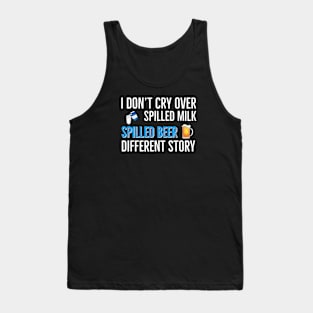 Beer | Drinking | I Don’t Cry Over Spilled Milk Spilled Beer Different Story Tank Top